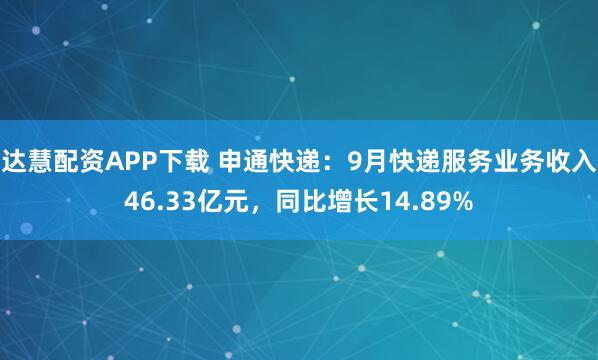 达慧配资APP下载 申通快递：9月快递服务业务收入46.33亿元，同比增长14.89%