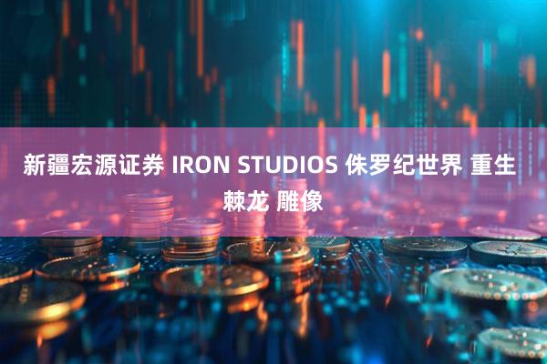 新疆宏源证券 IRON STUDIOS 侏罗纪世界 重生 棘龙 雕像