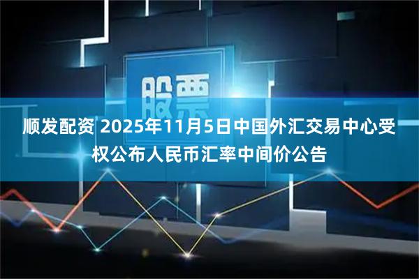 顺发配资 2025年11月5日中国外汇交易中心受权公布人民币汇率中间价公告