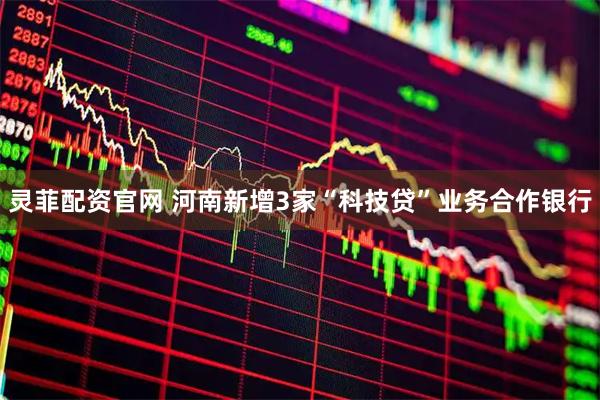 灵菲配资官网 河南新增3家“科技贷”业务合作银行