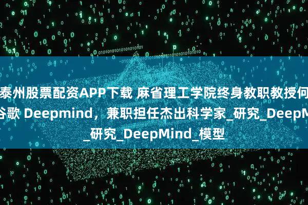 泰州股票配资APP下载 麻省理工学院终身教职教授何恺明加入谷歌 Deepmind，兼职担任杰出科学家_研究_DeepMind_模型