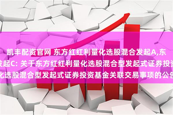 凯丰配资官网 东方红红利量化选股混合发起A,东方红红利量化选股混合发起C: 关于东方红红利量化选股混合型发起式证券投资基金关联交易事项的公告