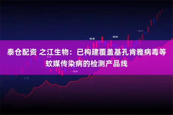 泰仓配资 之江生物：已构建覆盖基孔肯雅病毒等蚊媒传染病的检测产品线