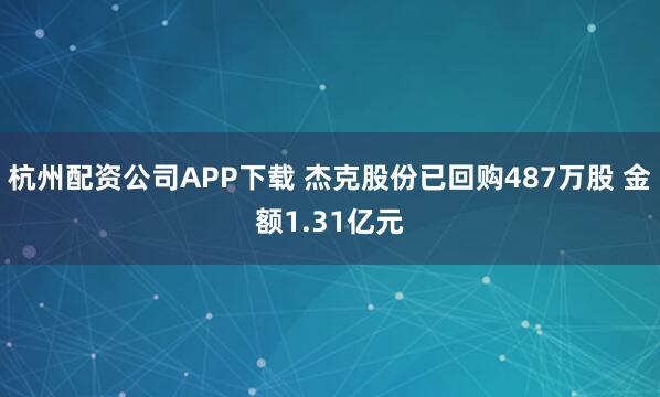 杭州配资公司APP下载 杰克股份已回购487万股 金额1.31亿元