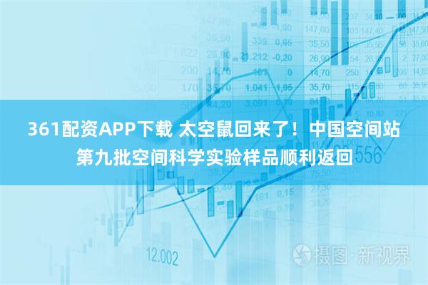 361配资APP下载 太空鼠回来了！中国空间站第九批空间科学实验样品顺利返回